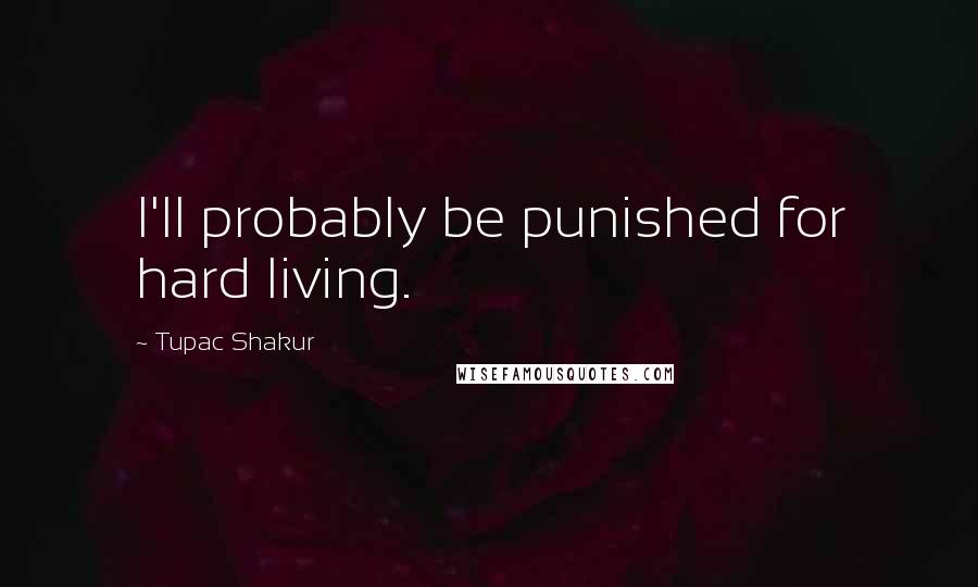 Tupac Shakur Quotes: I'll probably be punished for hard living.