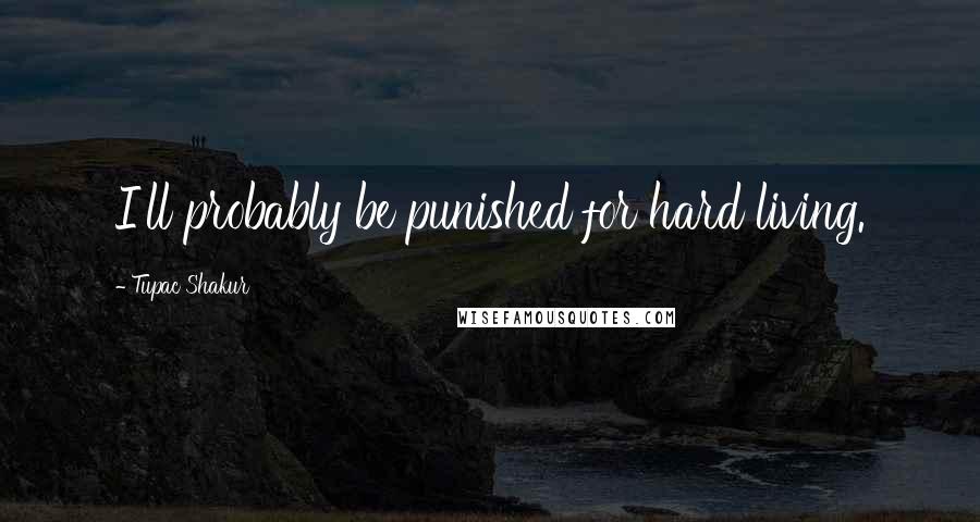 Tupac Shakur Quotes: I'll probably be punished for hard living.