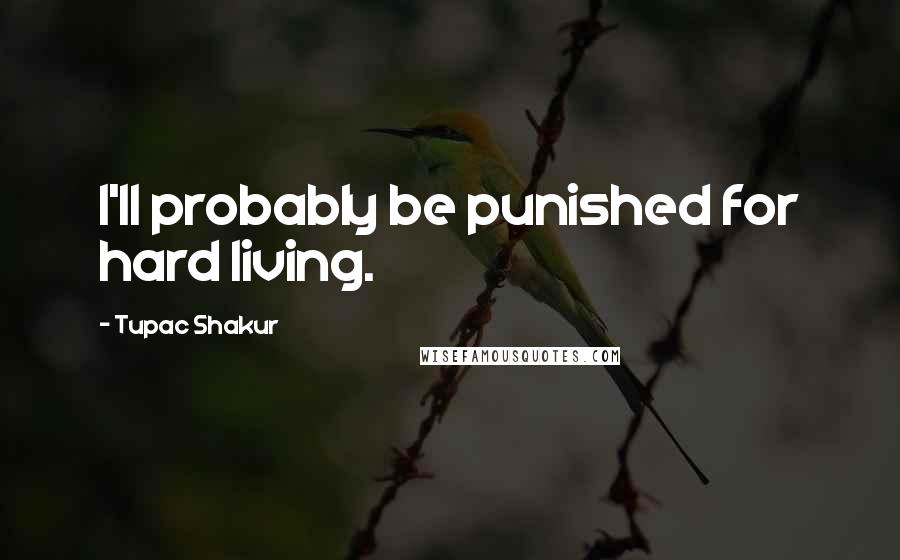 Tupac Shakur Quotes: I'll probably be punished for hard living.