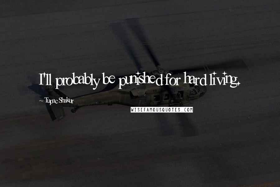 Tupac Shakur Quotes: I'll probably be punished for hard living.