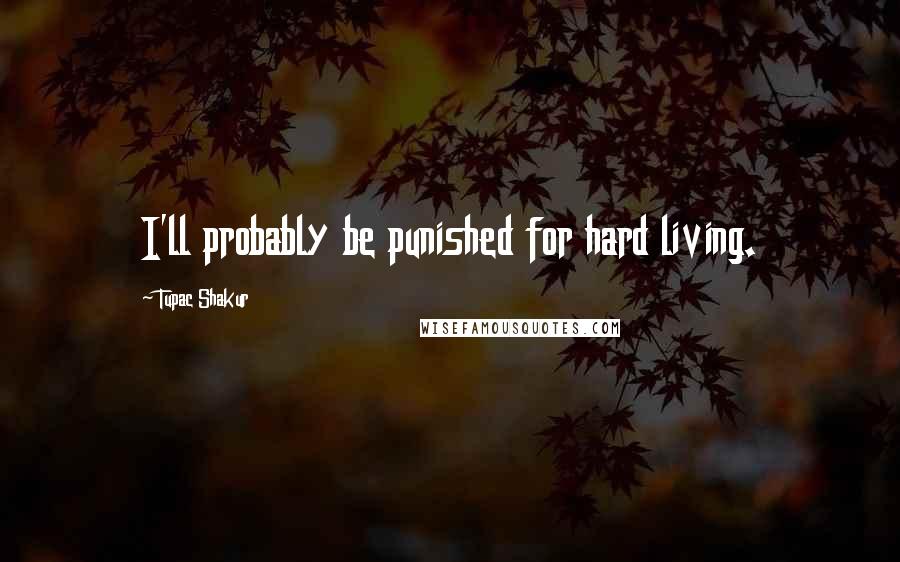 Tupac Shakur Quotes: I'll probably be punished for hard living.