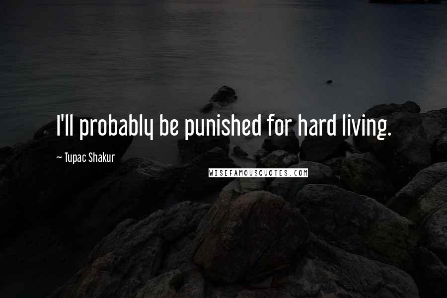 Tupac Shakur Quotes: I'll probably be punished for hard living.