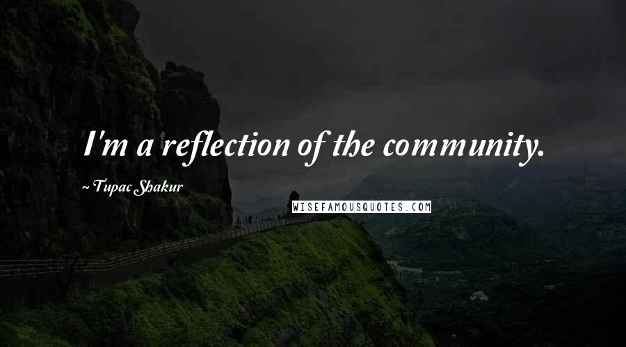 Tupac Shakur Quotes: I'm a reflection of the community.