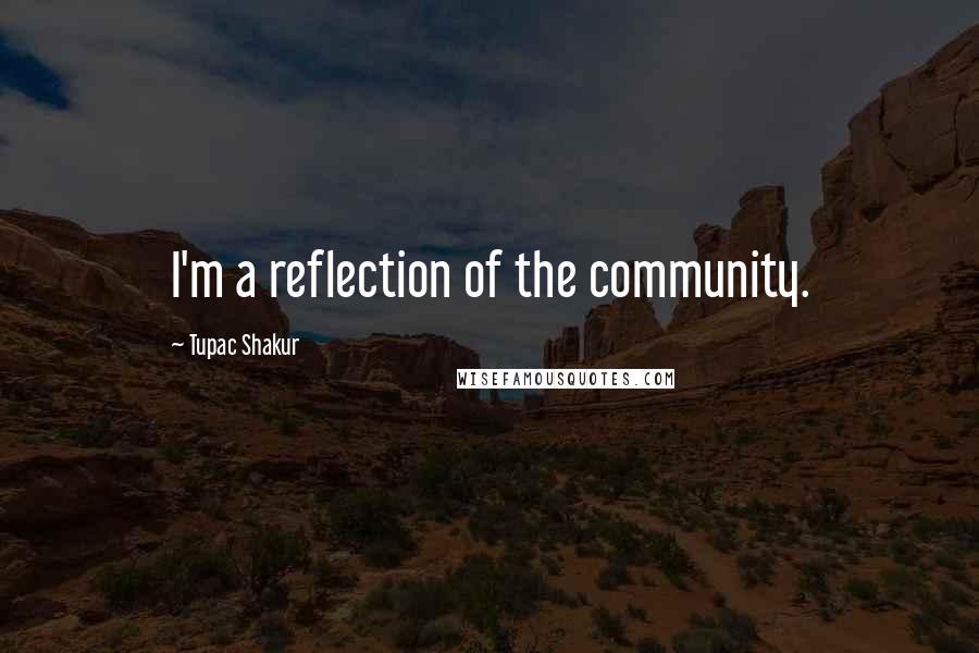 Tupac Shakur Quotes: I'm a reflection of the community.