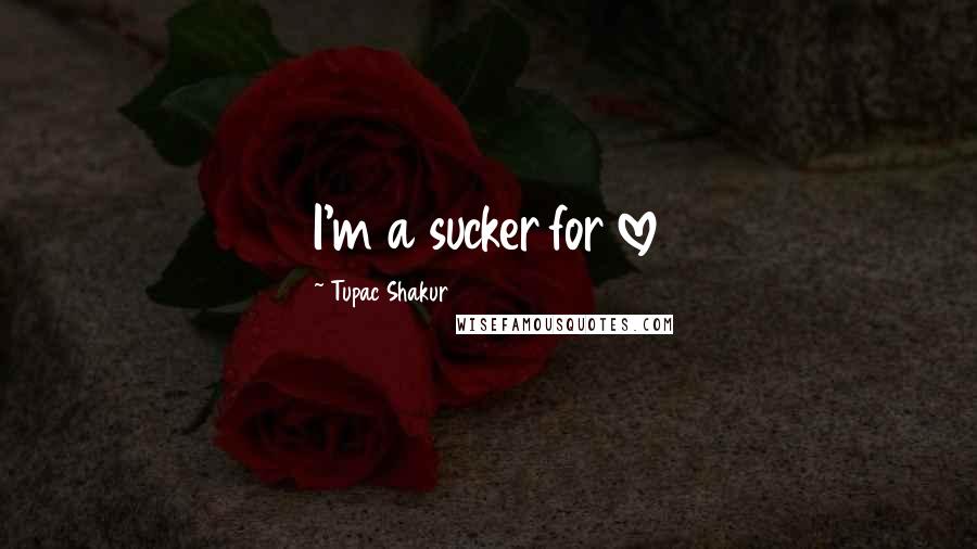 Tupac Shakur Quotes: I'm a sucker for love