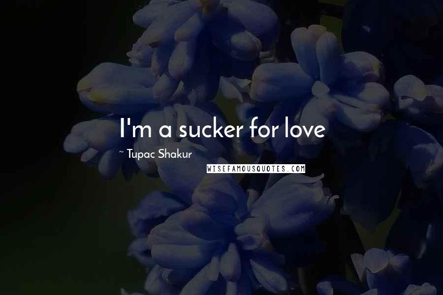 Tupac Shakur Quotes: I'm a sucker for love