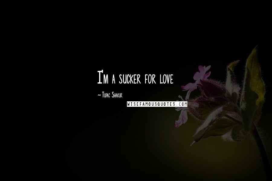 Tupac Shakur Quotes: I'm a sucker for love