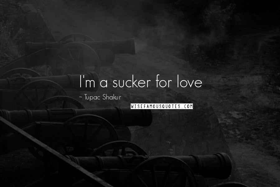 Tupac Shakur Quotes: I'm a sucker for love