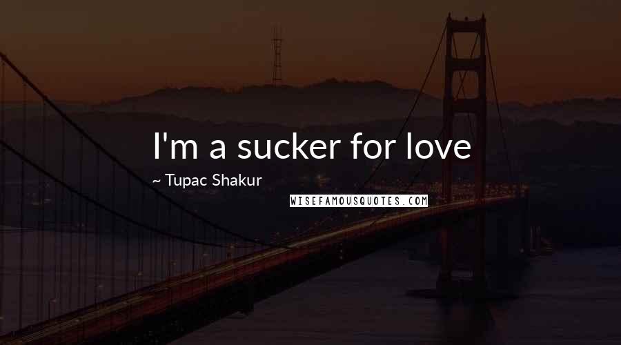 Tupac Shakur Quotes: I'm a sucker for love