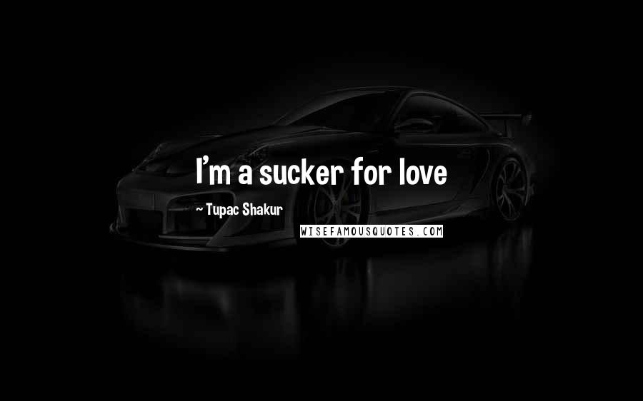 Tupac Shakur Quotes: I'm a sucker for love