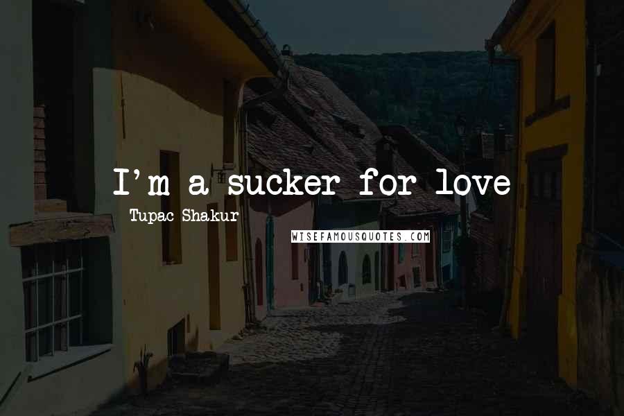 Tupac Shakur Quotes: I'm a sucker for love