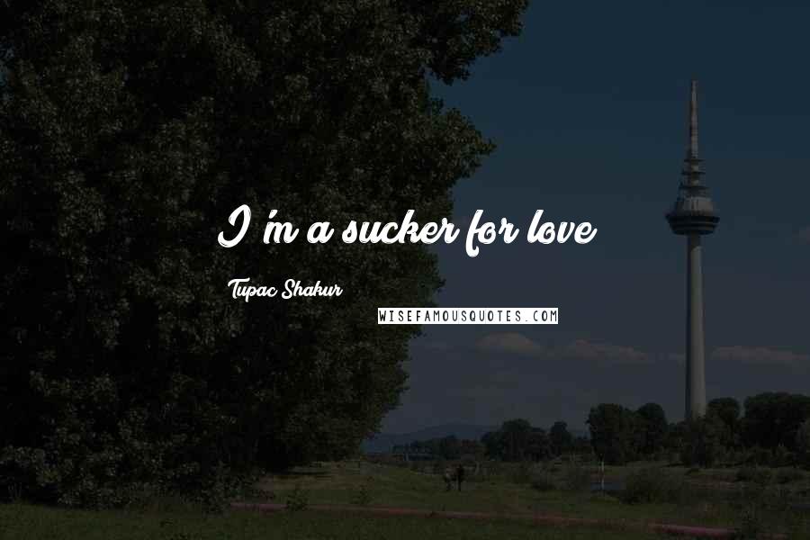 Tupac Shakur Quotes: I'm a sucker for love