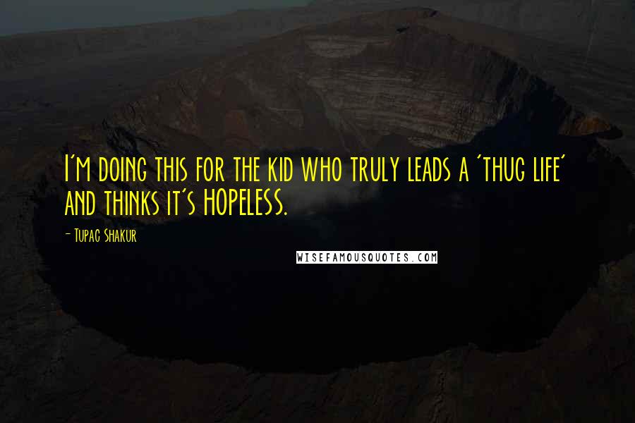 Tupac Shakur Quotes: I'm doing this for the kid who truly leads a 'thug life' and thinks it's HOPELESS.