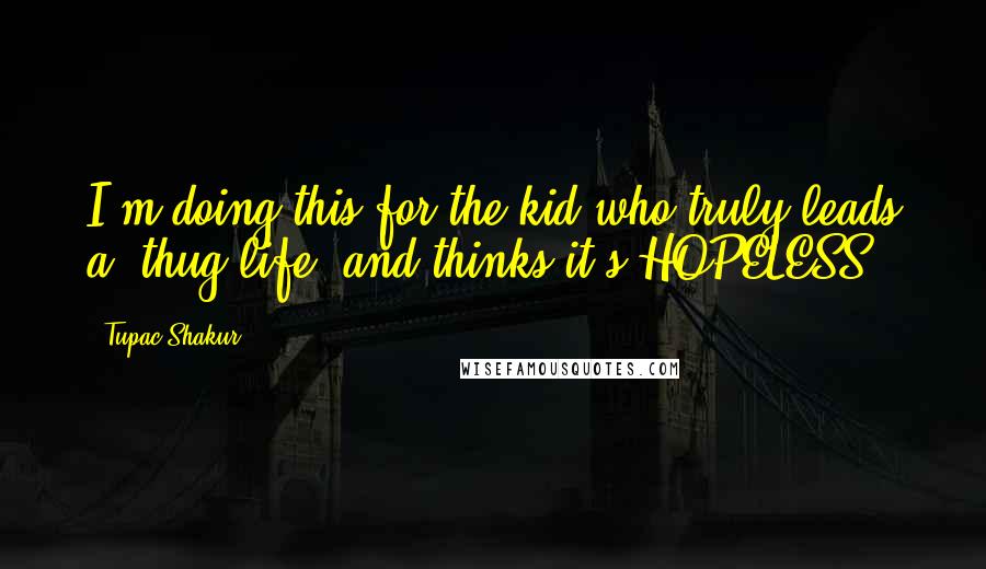 Tupac Shakur Quotes: I'm doing this for the kid who truly leads a 'thug life' and thinks it's HOPELESS.