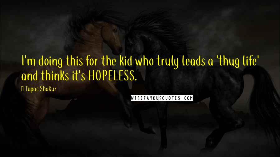 Tupac Shakur Quotes: I'm doing this for the kid who truly leads a 'thug life' and thinks it's HOPELESS.