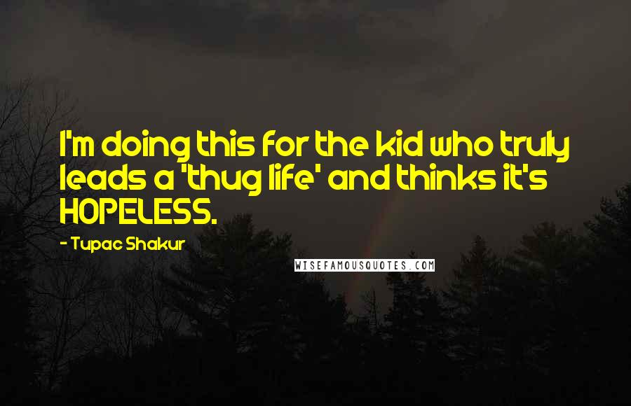 Tupac Shakur Quotes: I'm doing this for the kid who truly leads a 'thug life' and thinks it's HOPELESS.