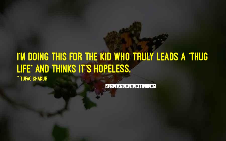 Tupac Shakur Quotes: I'm doing this for the kid who truly leads a 'thug life' and thinks it's HOPELESS.