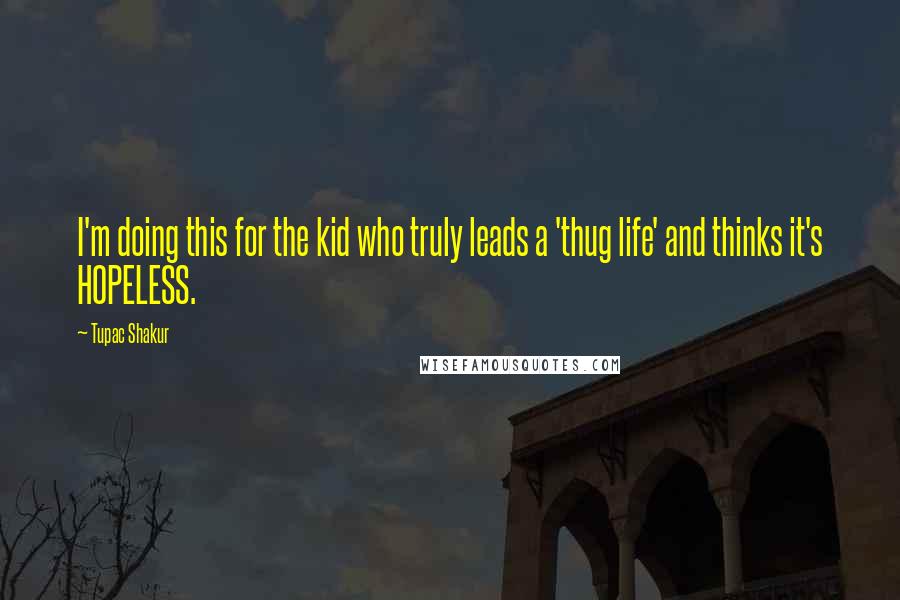 Tupac Shakur Quotes: I'm doing this for the kid who truly leads a 'thug life' and thinks it's HOPELESS.