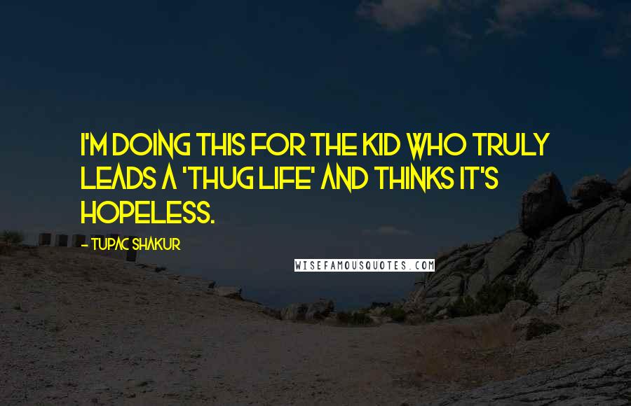 Tupac Shakur Quotes: I'm doing this for the kid who truly leads a 'thug life' and thinks it's HOPELESS.