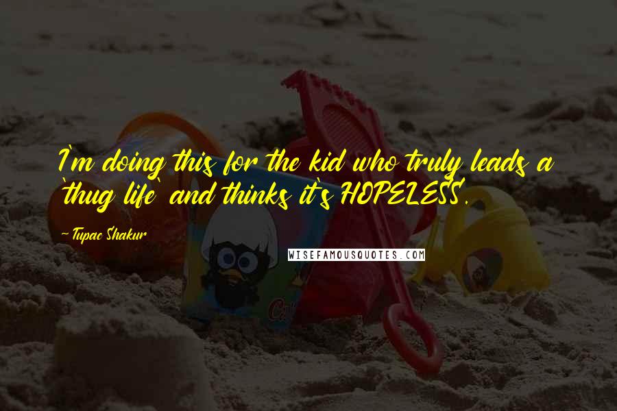 Tupac Shakur Quotes: I'm doing this for the kid who truly leads a 'thug life' and thinks it's HOPELESS.