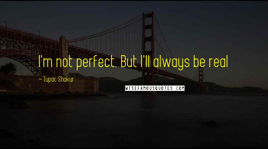 Tupac Shakur Quotes: I'm not perfect. But I'll always be real