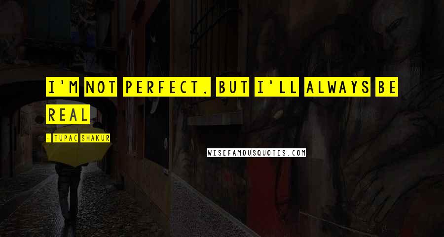 Tupac Shakur Quotes: I'm not perfect. But I'll always be real