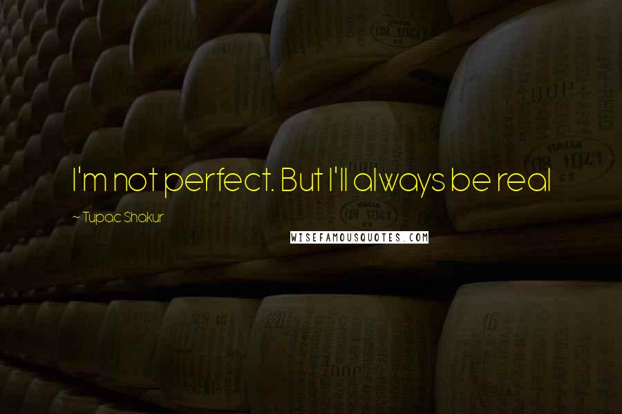 Tupac Shakur Quotes: I'm not perfect. But I'll always be real