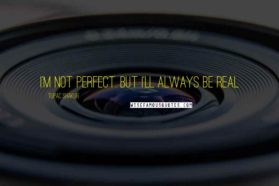Tupac Shakur Quotes: I'm not perfect. But I'll always be real
