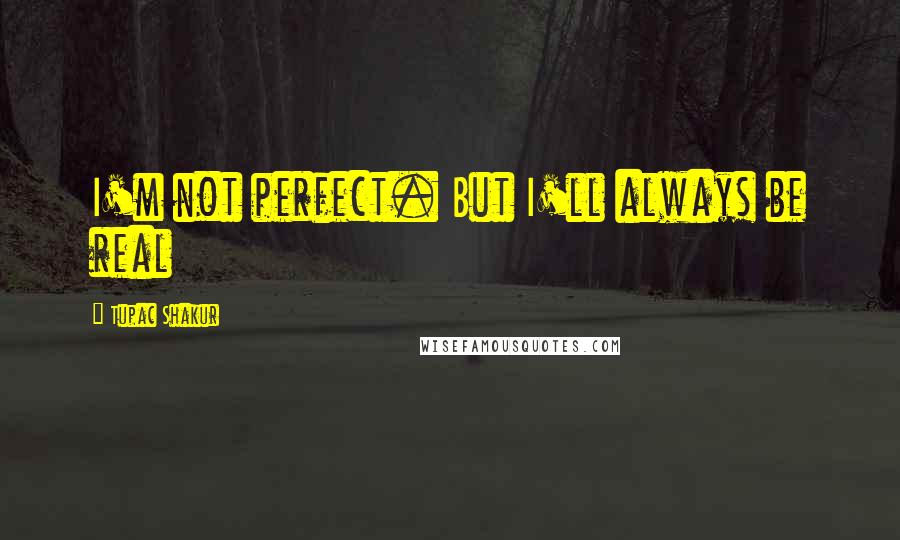 Tupac Shakur Quotes: I'm not perfect. But I'll always be real