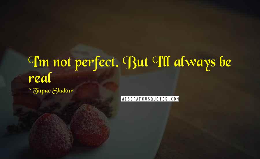 Tupac Shakur Quotes: I'm not perfect. But I'll always be real