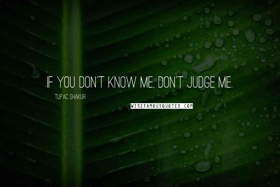 Tupac Shakur Quotes: If you don't know me, don't judge me.