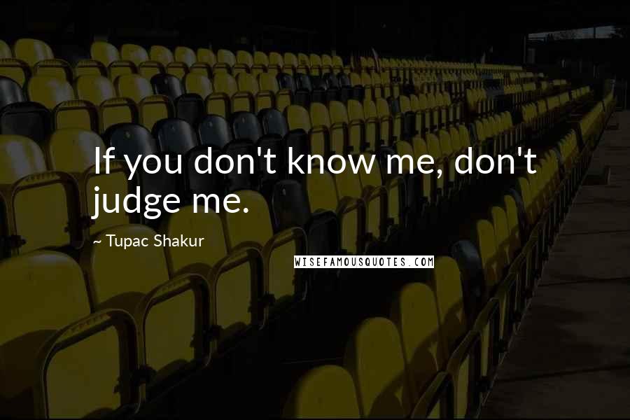 Tupac Shakur Quotes: If you don't know me, don't judge me.