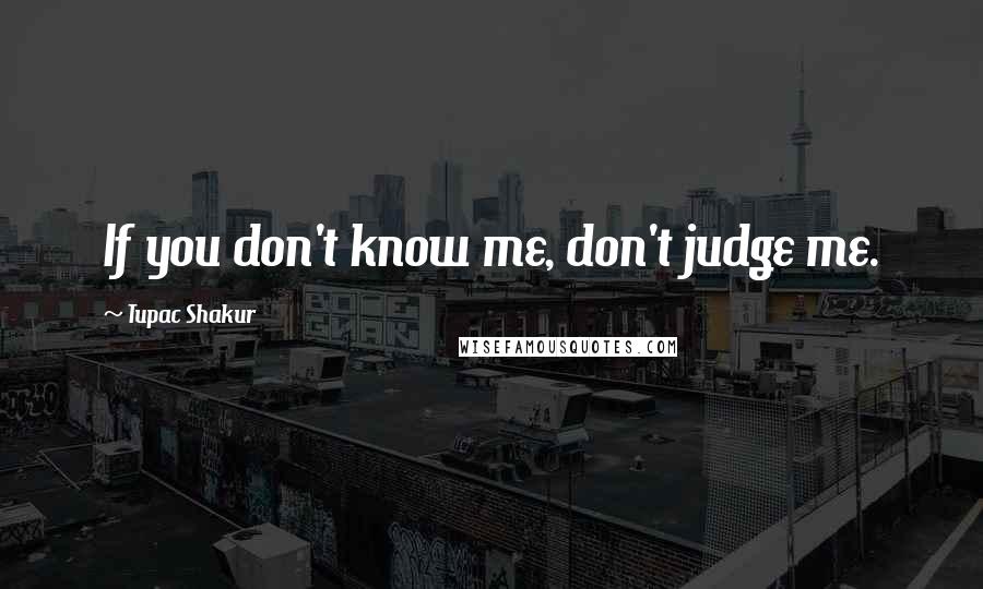Tupac Shakur Quotes: If you don't know me, don't judge me.