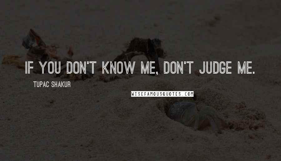 Tupac Shakur Quotes: If you don't know me, don't judge me.