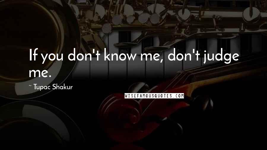 Tupac Shakur Quotes: If you don't know me, don't judge me.