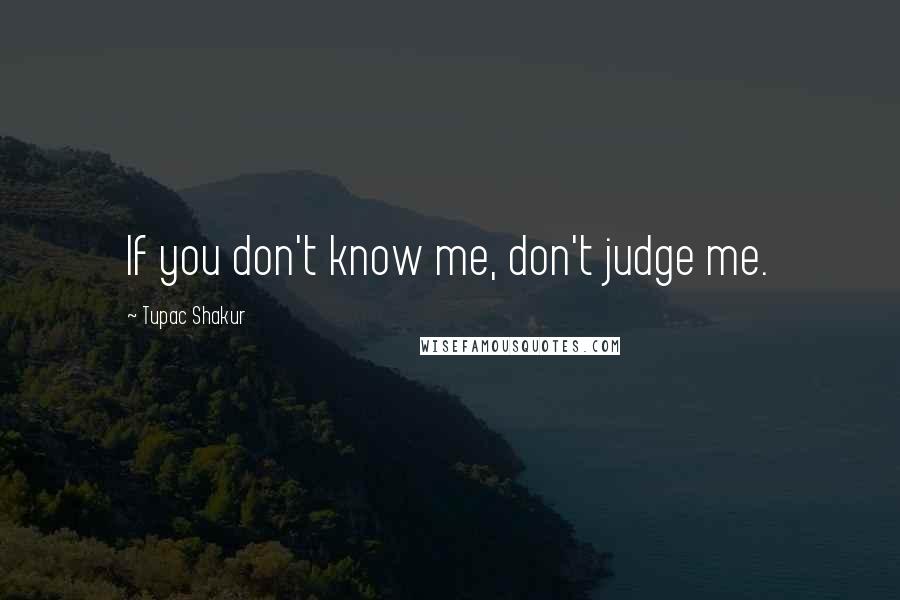 Tupac Shakur Quotes: If you don't know me, don't judge me.