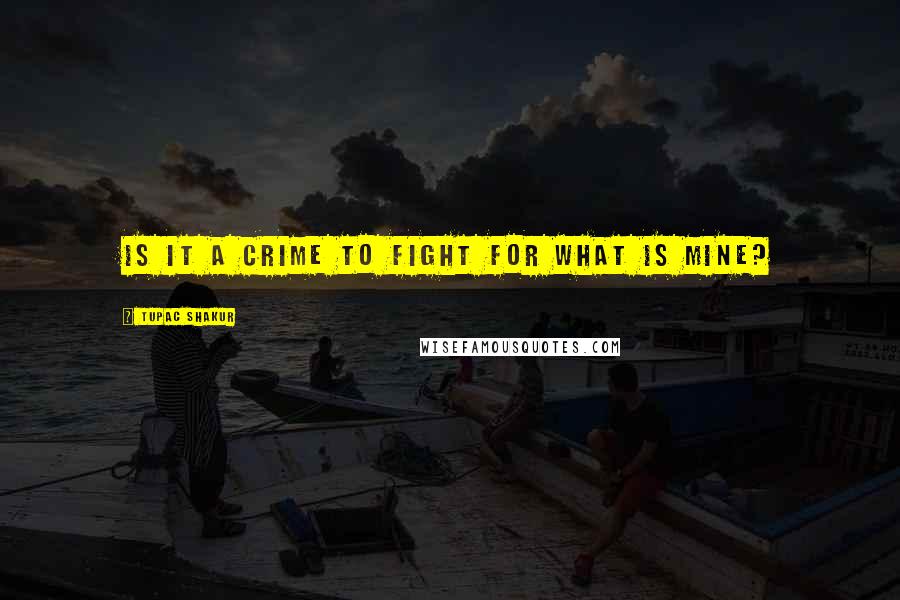 Tupac Shakur Quotes: Is it a crime to fight for what is mine?