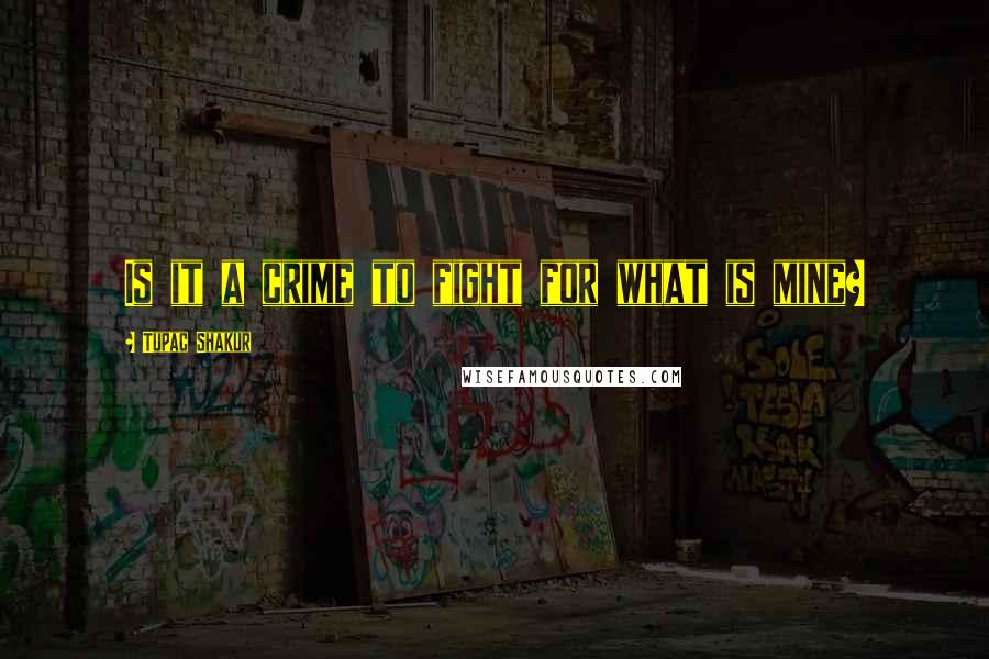 Tupac Shakur Quotes: Is it a crime to fight for what is mine?