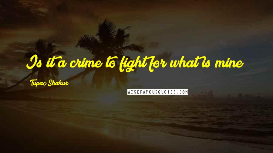 Tupac Shakur Quotes: Is it a crime to fight for what is mine?