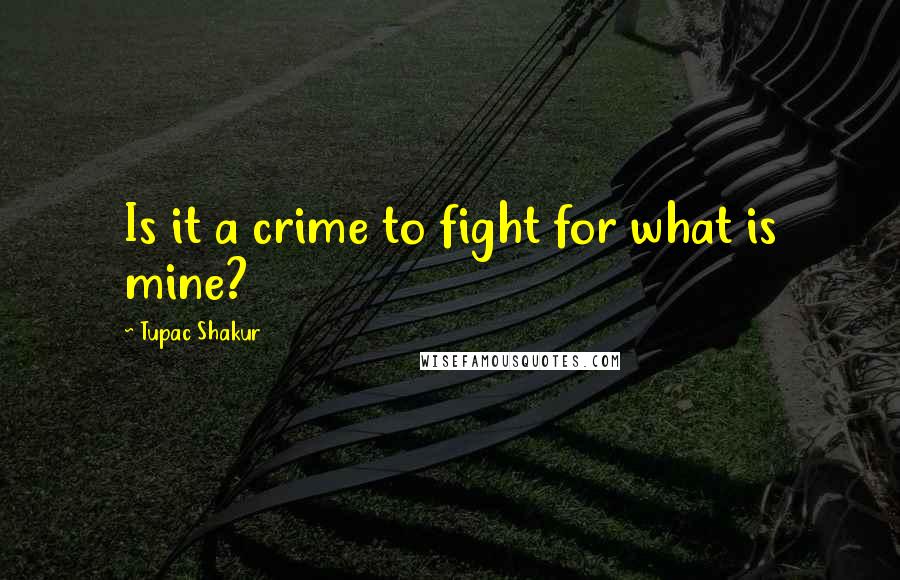 Tupac Shakur Quotes: Is it a crime to fight for what is mine?