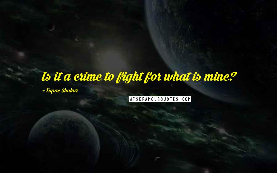 Tupac Shakur Quotes: Is it a crime to fight for what is mine?