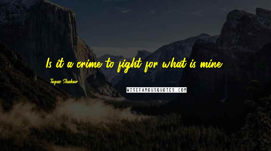 Tupac Shakur Quotes: Is it a crime to fight for what is mine?