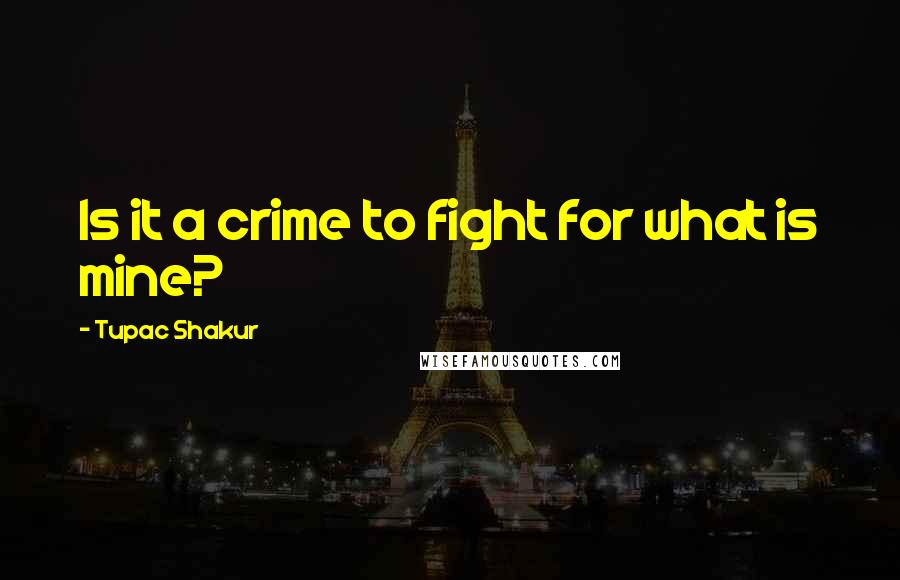 Tupac Shakur Quotes: Is it a crime to fight for what is mine?