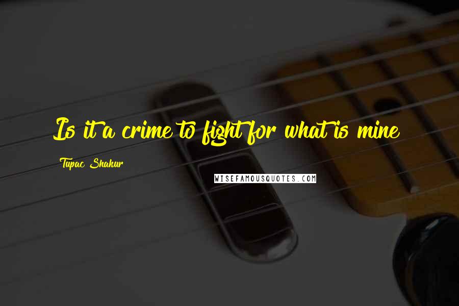 Tupac Shakur Quotes: Is it a crime to fight for what is mine?