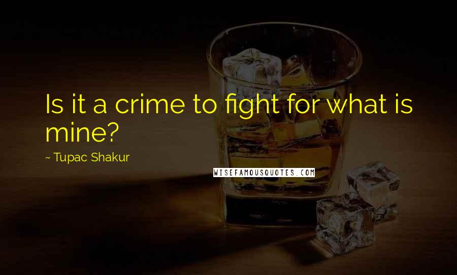 Tupac Shakur Quotes: Is it a crime to fight for what is mine?