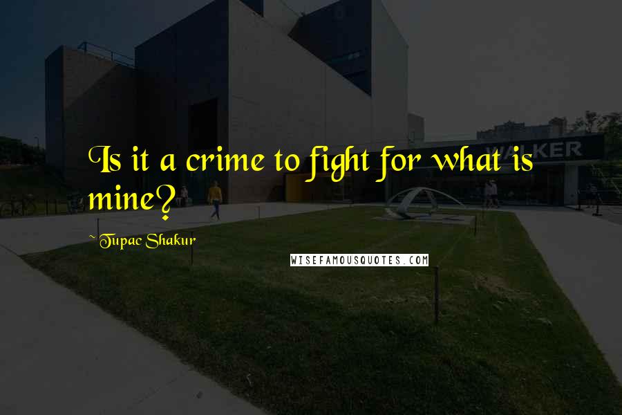 Tupac Shakur Quotes: Is it a crime to fight for what is mine?