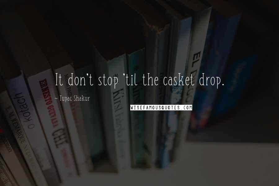 Tupac Shakur Quotes: It don't stop 'til the casket drop.