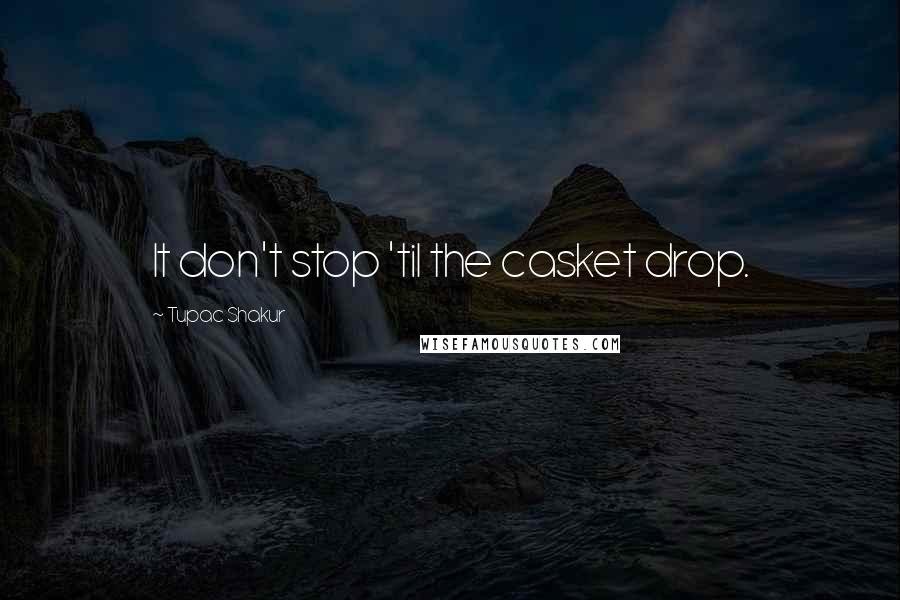 Tupac Shakur Quotes: It don't stop 'til the casket drop.