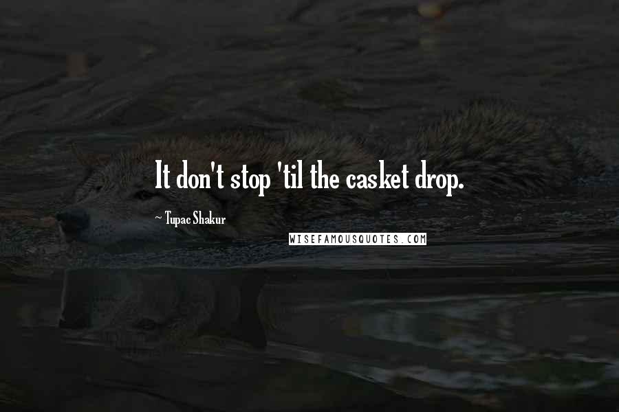 Tupac Shakur Quotes: It don't stop 'til the casket drop.