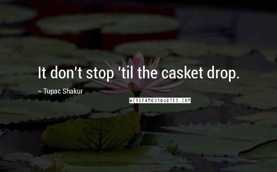 Tupac Shakur Quotes: It don't stop 'til the casket drop.